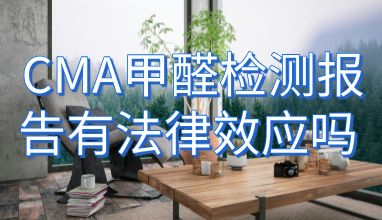 CMA甲醛检测报告有法律效应吗_权威性与法律效力解析