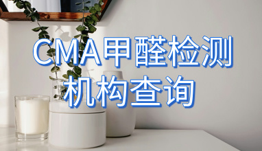 如何查找市级和国家级认证的甲醛检测机构？CMA甲醛检测机构查询